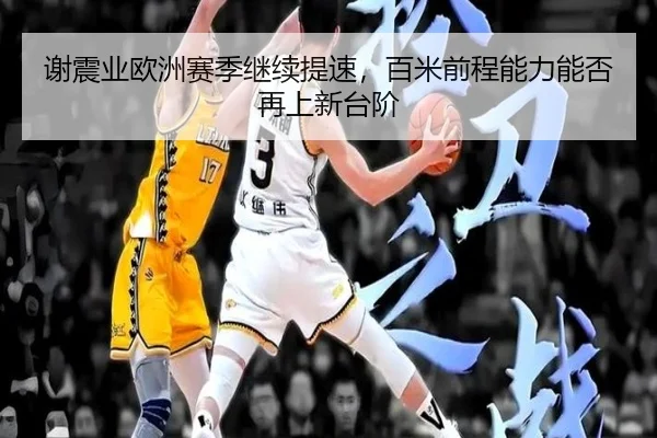 谢震业欧洲赛季继续提速，百米前程能力能否再上新台阶